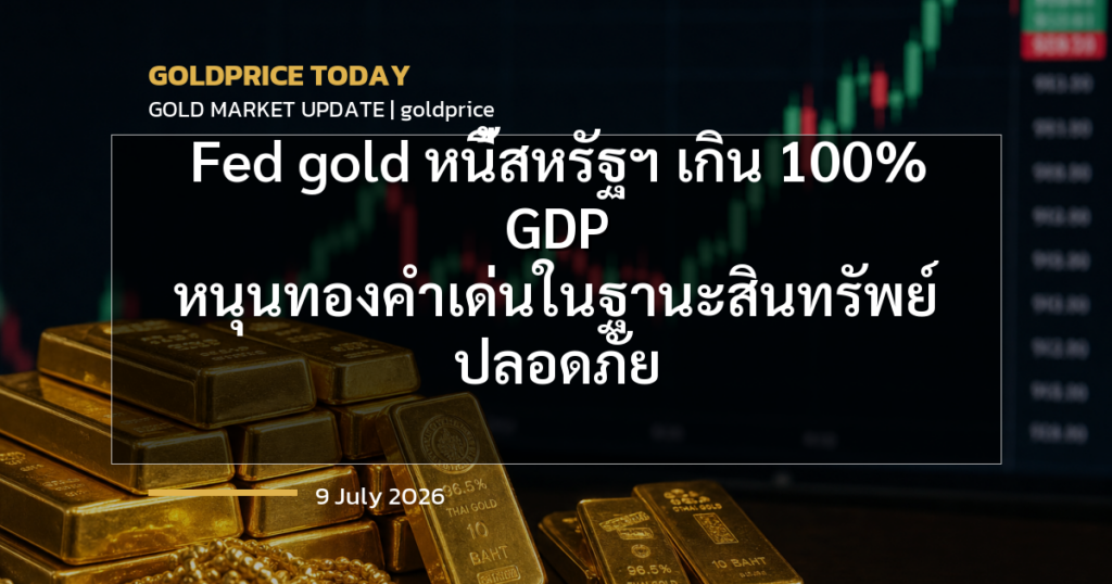 Fed gold หนี้สหรัฐฯ เกิน 100% GDP หนุนทองคำเด่นในฐานะสินทรัพย์ปลอดภัย