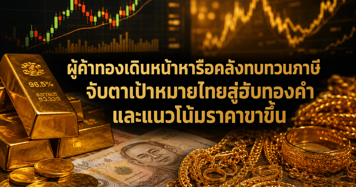 ผู้ค้าทองเดินหน้าหารือคลังทบทวนภาษี จับตาเป้าหมายไทยสู่ฮับทองคำและแนวโน้มราคาขาขึ้น